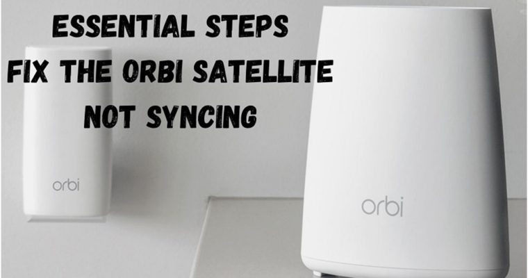 Essential Steps Fix The Orbi Satellite Not Syncing