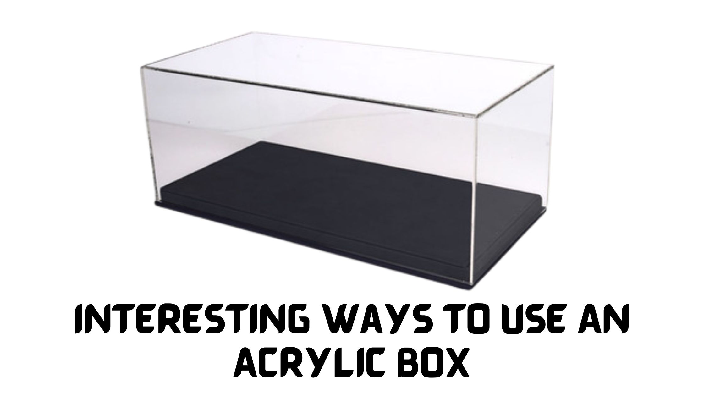 8 Interesting Ways To Use An Acrylic Box Sahil Popli