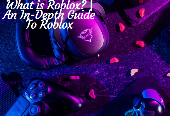 What is Roblox? | An In-Depth Guide To Roblox