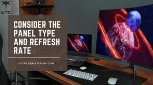 Consider the Panel Type and Refresh Rate