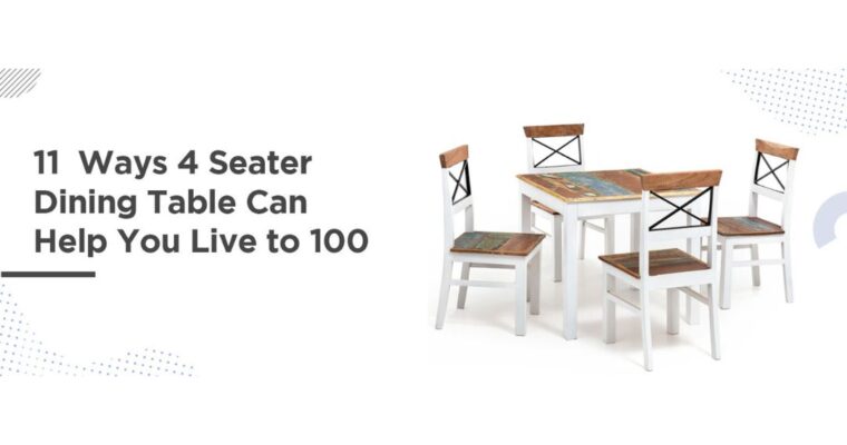 11  Ways 4 Seater Dining Table Can Help You Live to 100