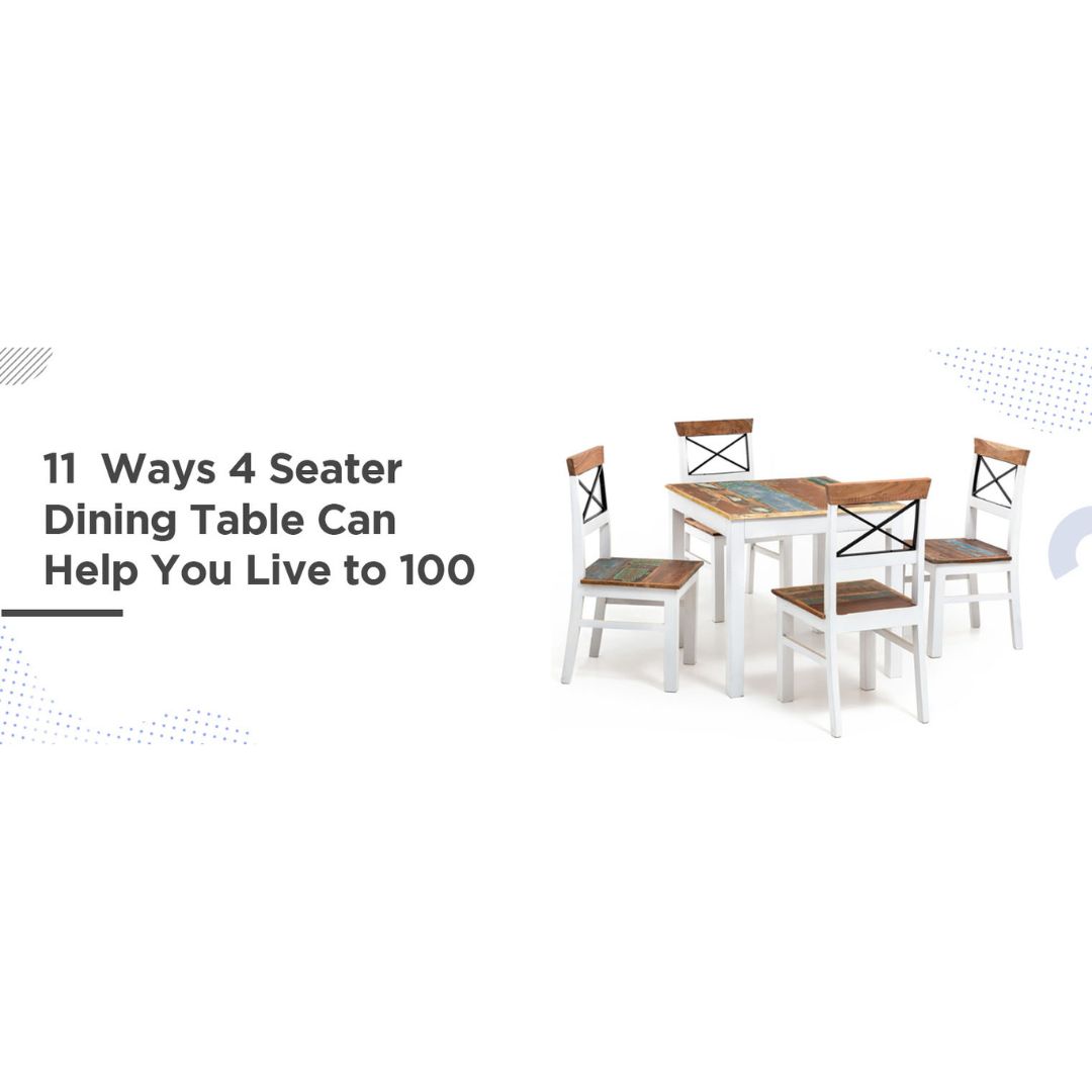 11  Ways 4 Seater Dining Table Can Help You Live to 100