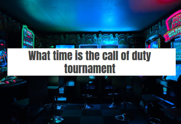 What time is the call of duty tournament