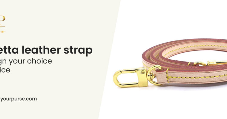 Why Vachetta Leather Straps Should Be Your Next Fashion Statement ?