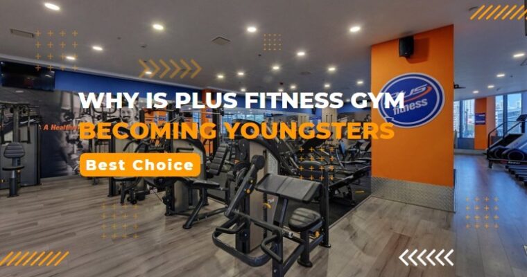 Why is Plus Fitness Gym Becoming Youngsters’ Best Choice?