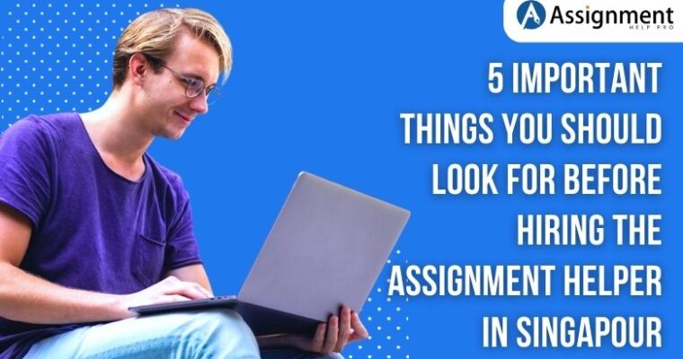 5 Important Things You Should Look For Before Hiring the Assignment Helper in Singapour