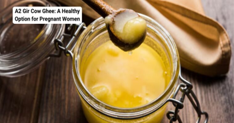 A2 Gir Cow Ghee: A Healthy Option for Pregnant Women